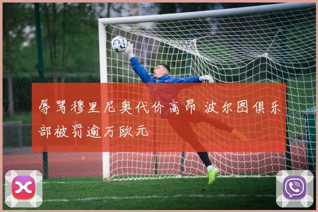 辱骂穆里尼奥代价高昂 波尔图俱乐部被罚逾万欧元