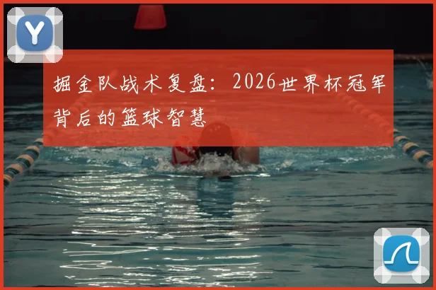掘金队战术复盘:2026世界杯冠军背后的篮球智慧