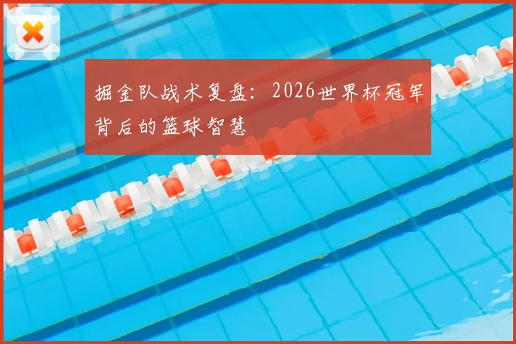 掘金队战术复盘:2026世界杯冠军背后的篮球智慧