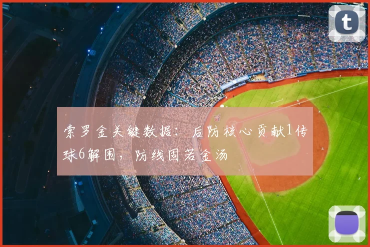 索罗金关键数据:后防核心贡献1传球6解围,防线固若金汤