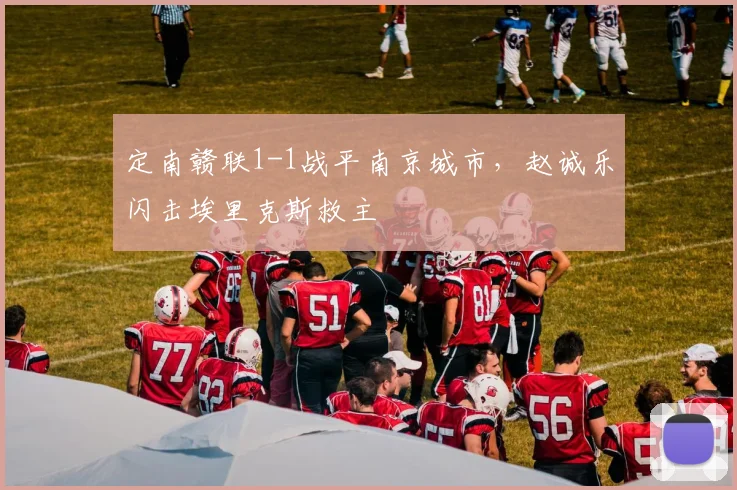 定南赣联1-1战平南京城市,赵诚乐闪击埃里克斯救主