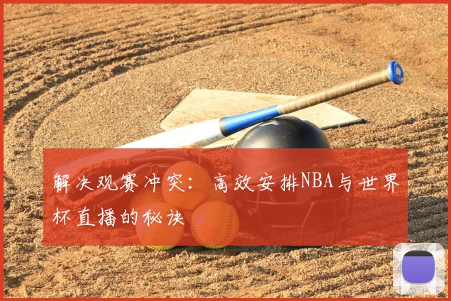 解决观赛冲突:高效安排NBA与世界杯直播的秘诀