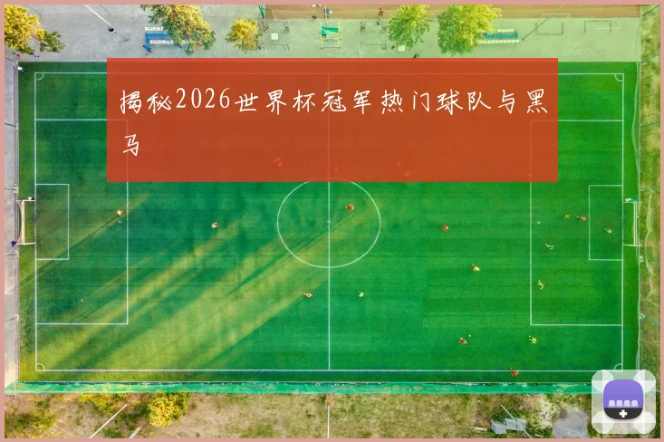 揭秘2026世界杯冠军热门球队与黑马