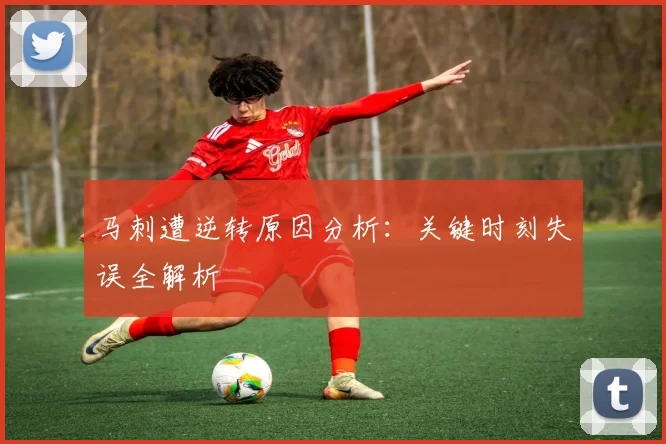 马刺遭逆转原因分析:关键时刻失误全解析