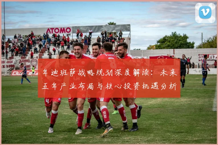 年迪班萨战略规划深度解读:未来五年产业布局与核心投资机遇分析